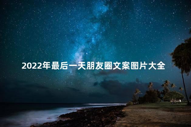 2022年最后一天朋友圈文案图片大全励志的 2022年是壬寅虎年吗