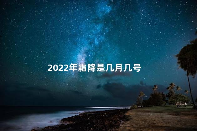 2022年霜降是几月几号，霜降是几月几号2021年几点