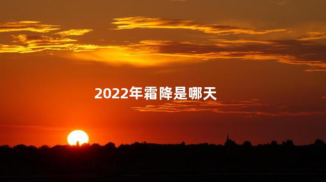 2022年霜降是哪天，今年霜降是哪天2020