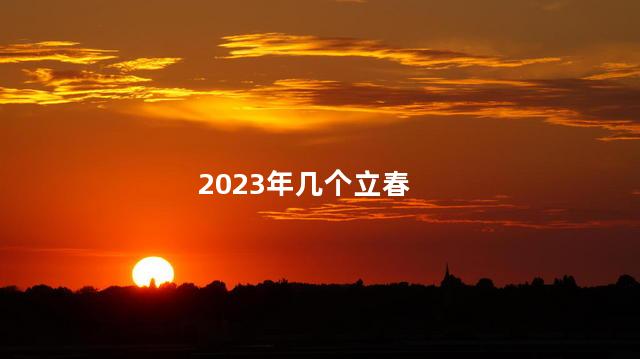 2023年两个立春时间吗 2023年三月开始回暖吗