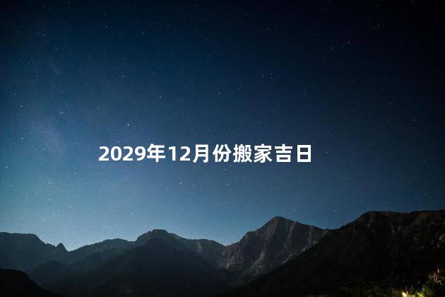 2023年12月搬家吉日一览表来了 2023年元月份哪天适合搬家