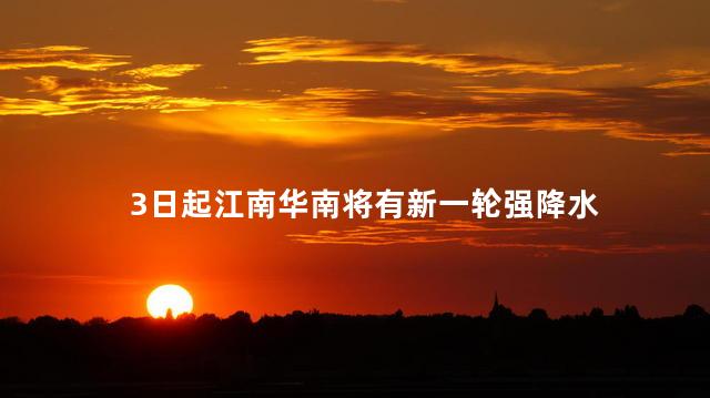 3日起江南华南将有新一轮强降水