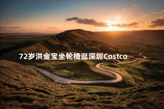 72岁洪金宝坐轮椅逛深圳Costco
