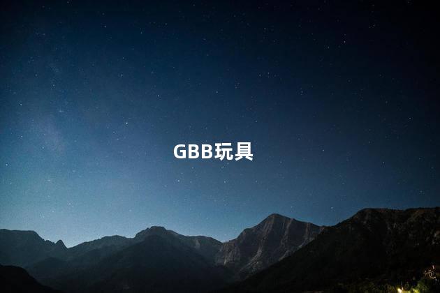 GBB玩具，gbb玩具什么意思