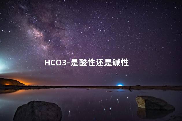hco3-是酸性还是碱性 碳酸氢根是强酸吗