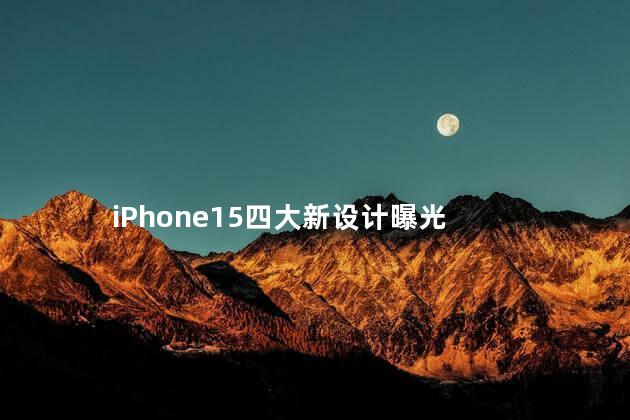 iPhone15四大新设计曝光 2023年苹果15才是真香机
