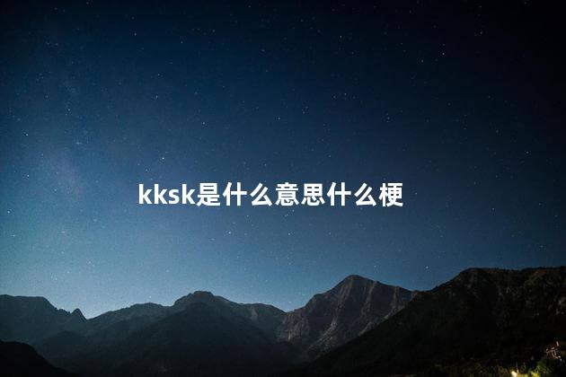 kksk是什么意思什么梗 kksk是梗吗