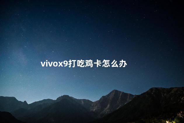 vivox9玩吃鸡卡怎么办 vivox9是双卡双待吗