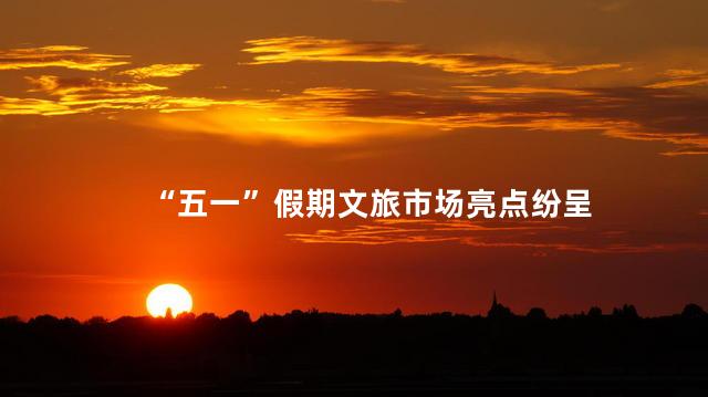 “五一”假期文旅市场亮点纷呈