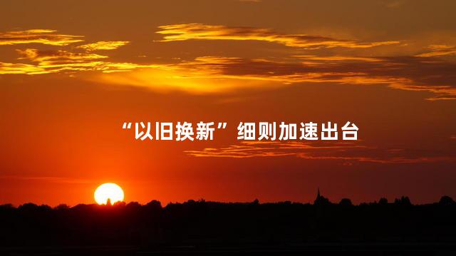 “以旧换新”细则加速出台