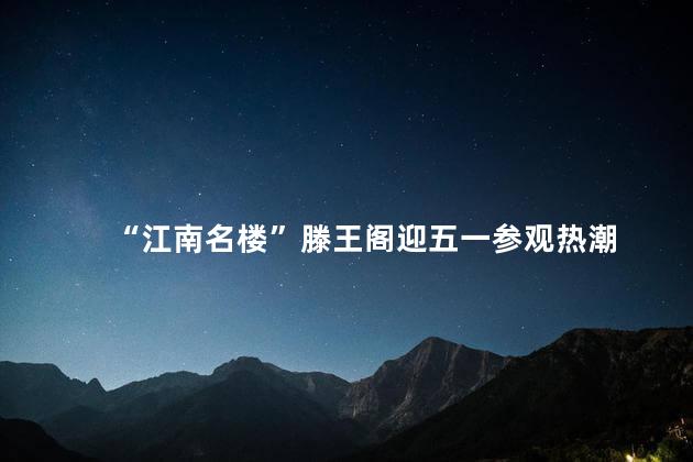 “江南名楼”滕王阁迎五一参观热潮