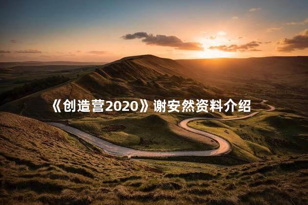 《创造营2020》谢安然资料介绍 创造营2020吴亦凡是哪一期