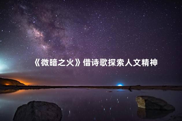 《微暗之火》借诗歌探索人文精神