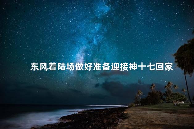 东风着陆场做好准备迎接神十七回家