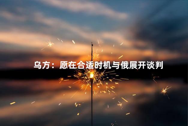 乌方：愿在合适时机与俄展开谈判