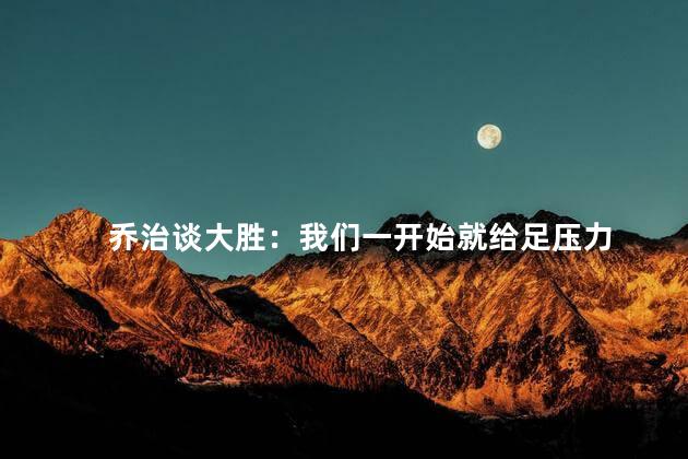 乔治谈大胜：我们一开始就给足压力