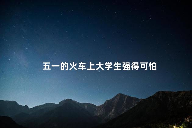 五一的火车上大学生强得可怕