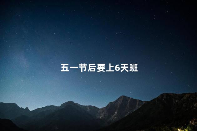 五一节后要上6天班