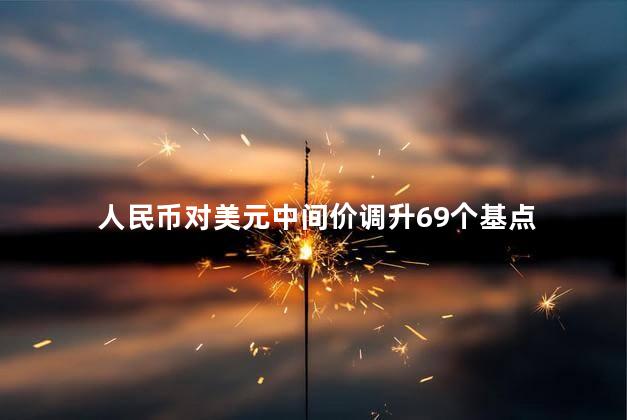 人民币对美元中间价调升69个基点