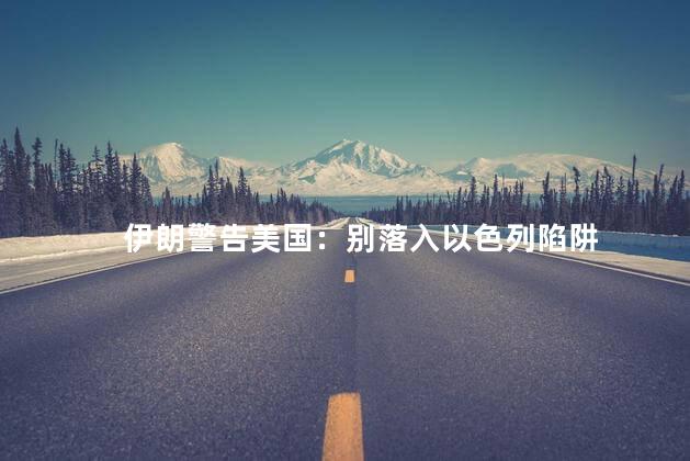 伊朗警告美国：别落入以色列陷阱