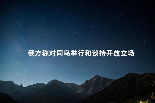 俄方称对同乌举行和谈持开放立场