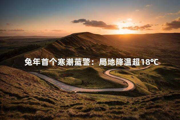 兔年首个寒潮蓝警：局地降温超18℃