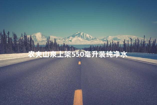 农夫山泉上架550毫升装纯净水