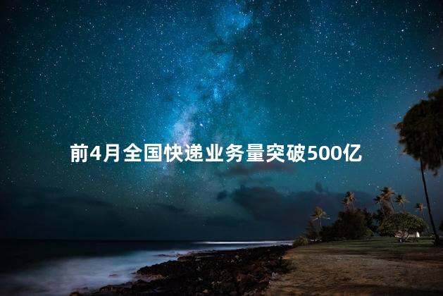 前4月全国快递业务量突破500亿