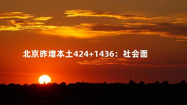 北京昨增本土424+1436：社会面400例
