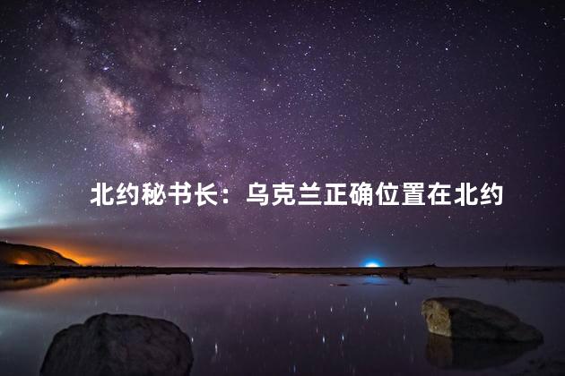 北约秘书长：乌克兰正确位置在北约