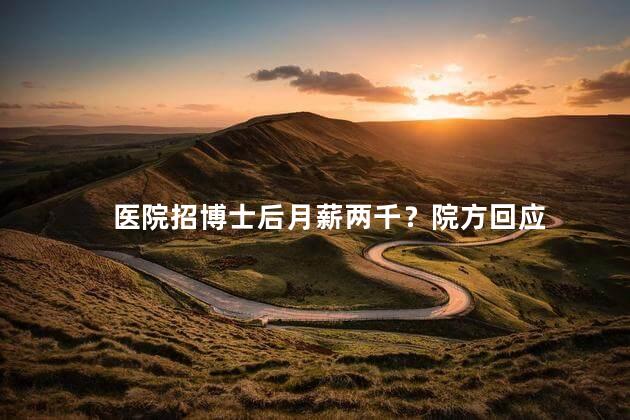 医院招博士后月薪两千？院方回应