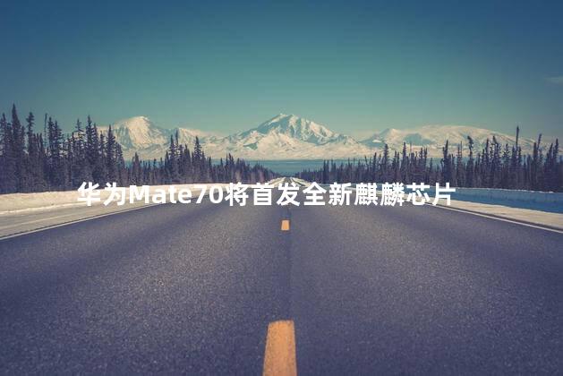 华为Mate70将首发全新麒麟芯片