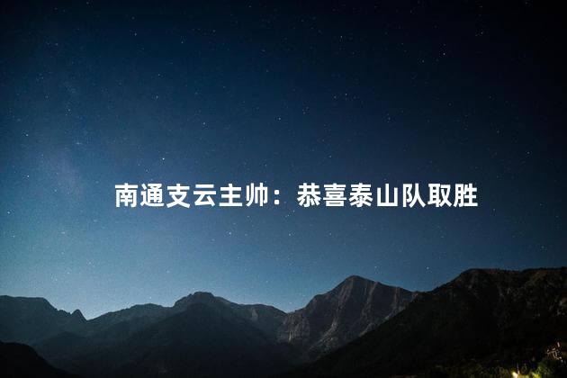 南通支云主帅：恭喜泰山队取胜
