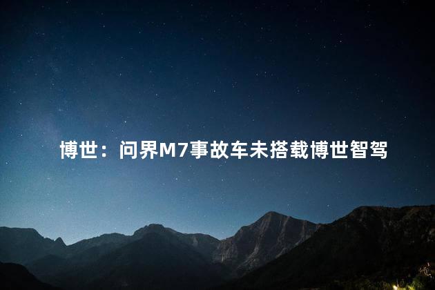 博世：问界M7事故车未搭载博世智驾