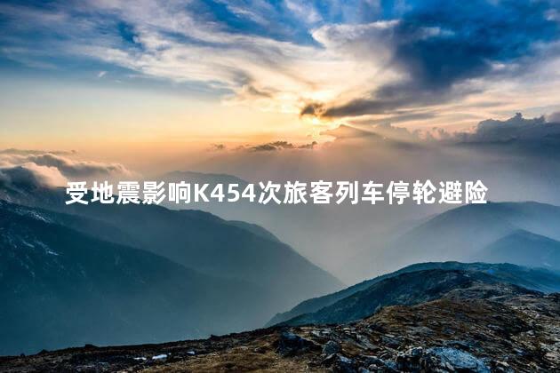 受地震影响K454次旅客列车停轮避险