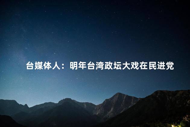 台媒体人：明年台湾政坛大戏在民进党