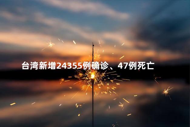 台湾新增24355例确诊、47例死亡