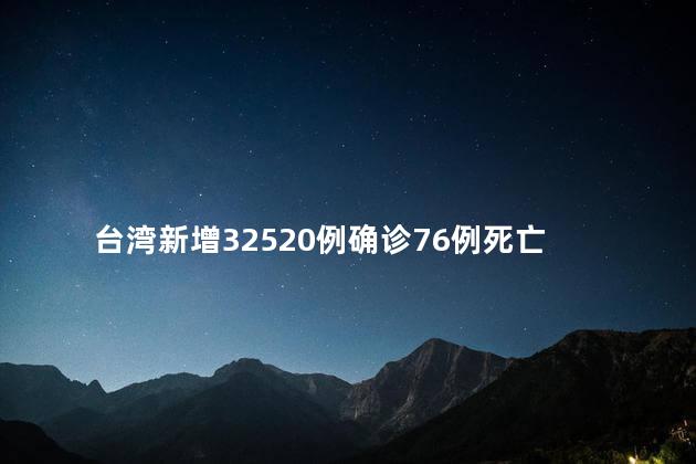 台湾新增32520例确诊76例死亡