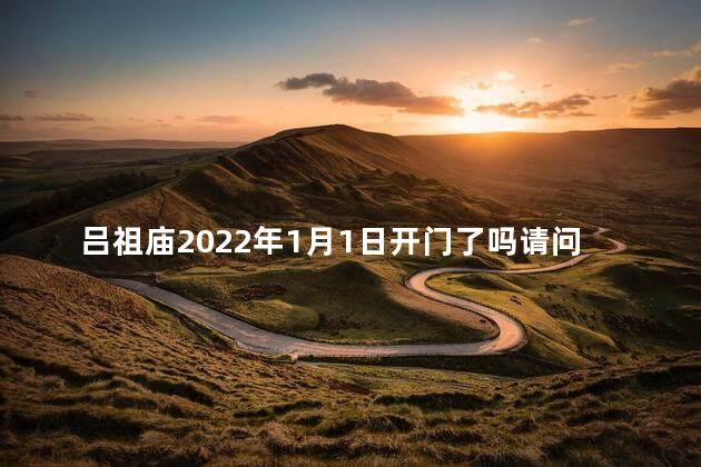 吕祖庙2022年1月1日开门了吗请问，吕祖庙2022年1月1日开门了吗