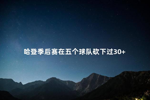 哈登季后赛在五个球队砍下过30+