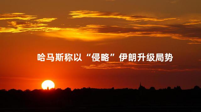 哈马斯称以“侵略”伊朗升级局势
