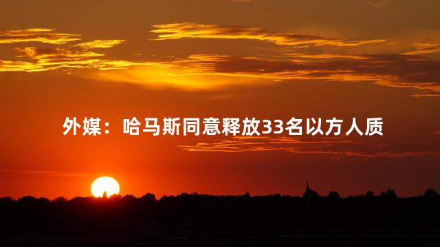 外媒：哈马斯同意释放33名以方人质