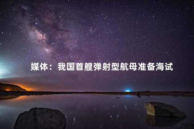 媒体：我国首艘弹射型航母准备海试