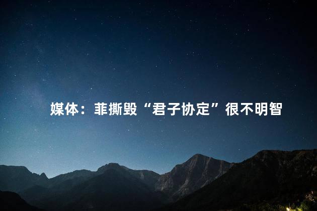 媒体：菲撕毁“君子协定”很不明智
