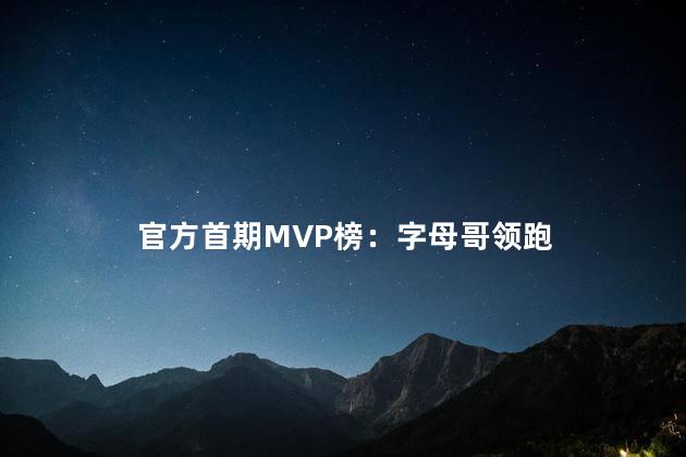 官方首期MVP榜：字母哥领跑