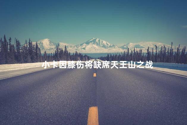 小卡因膝伤将缺席天王山之战