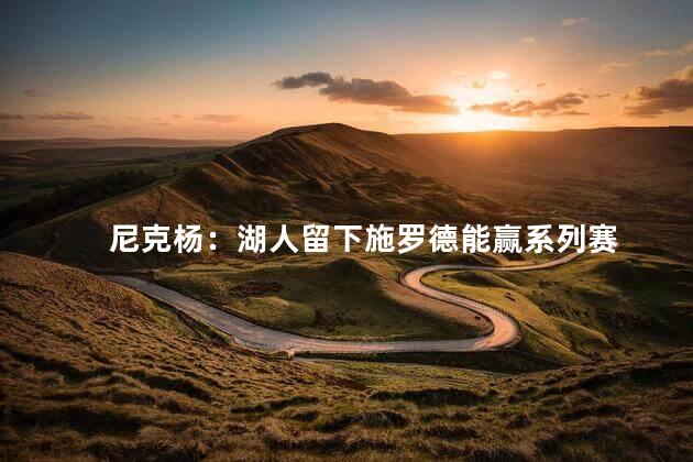 尼克杨：湖人留下施罗德能赢系列赛