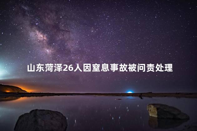 山东菏泽26人因窒息事故被问责处理