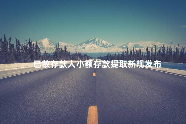 已故存款人小额存款提取新规发布
