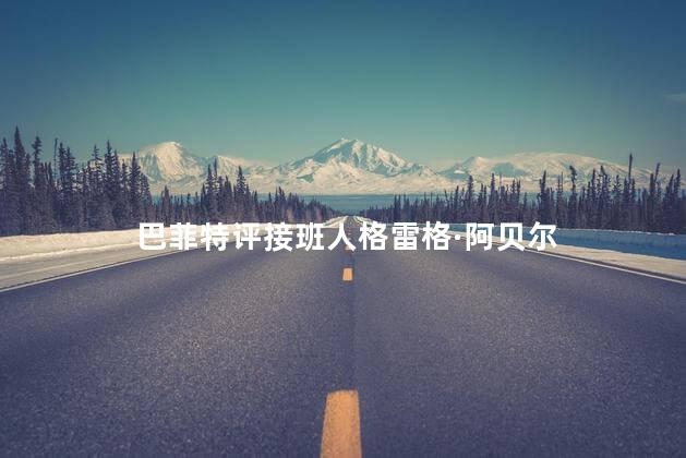 巴菲特评接班人格雷格·阿贝尔